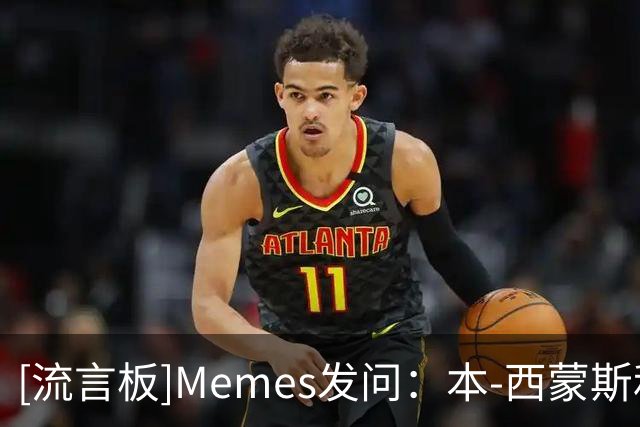 [流言板]Memes发问：本-西蒙斯和布朗尼，你觉得谁会先退役？